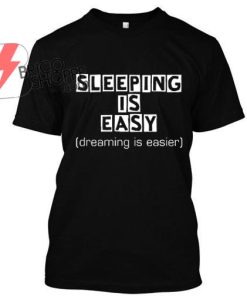Sleeping is Easy, Dreaming is easier TShirt