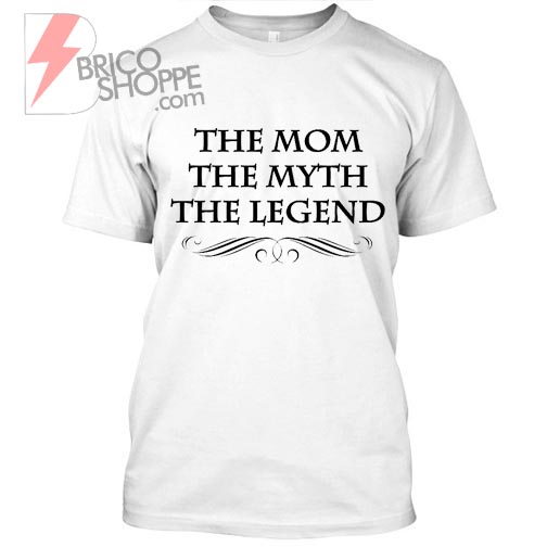 The Mom The Myth The Legend TShirt