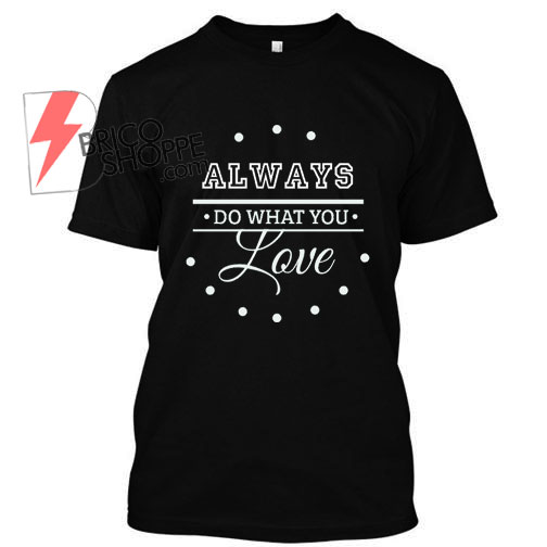 Always Do What You Love T Shirt