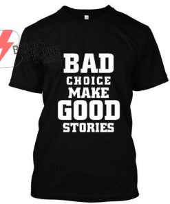BAD-CHOICE-MAKE-GOOD-STORIES-Tshirt