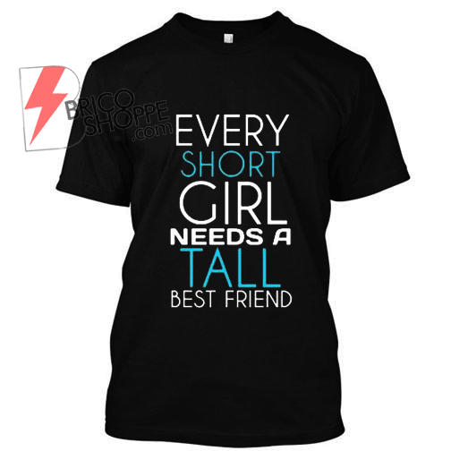Every Tall Girl Need A Short Best Friend T Shirt