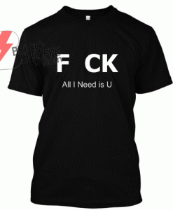 F CK All Need is U, Funny T-Shirt