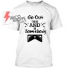 Go Out There And be Somebody T Shirt