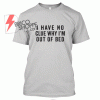 I Have No Clue Whi i'm Out Of Bed T Shirt