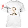 I Turn Coffe Into Code T Shirt