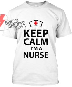 Keep Calm Im Nurse T Shirt