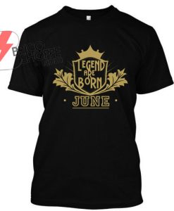 Legend-Are-Born-JUNE TShirt