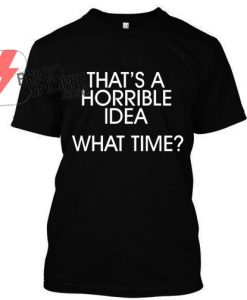 That's A Horrible Idea T-Shirt