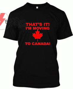 Thats im Moving To Canada, Canada Day 150 TShirt