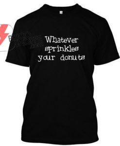 Whatever sprinkles your donuts T Shirt