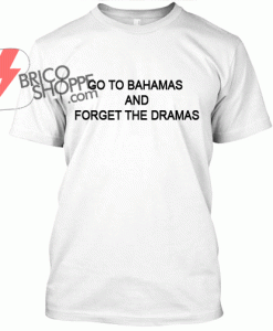 go-to-bahamas-and-forget-the-dramas-T-Shirt