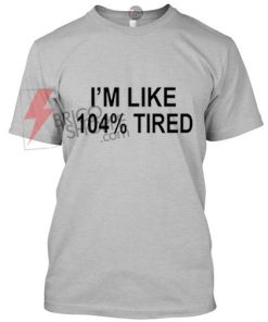 im Like 104% Tired