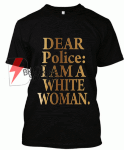 Dear Police i Am a White-Woman T-Shirt