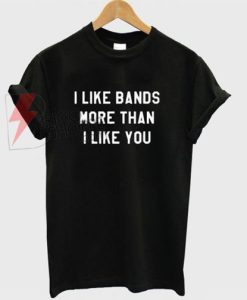 I like bands more than i love you T-shirt On Sale