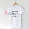 Best T-shirt I never liked you anyway on Sale