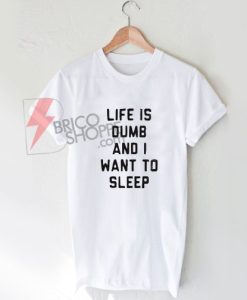 Life Is Dumb And I Want To Sleep T Shirt