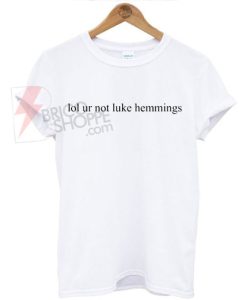Lol ur not luke hemmings T-Shirt
