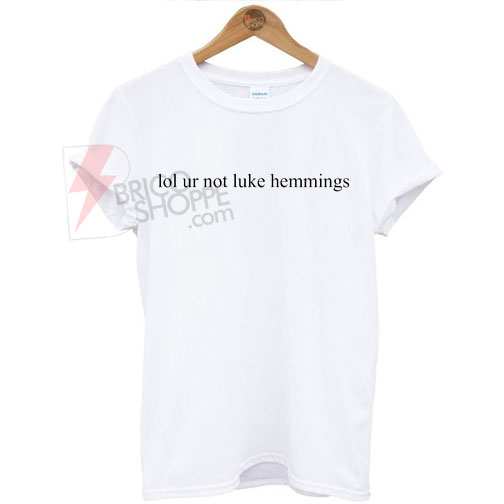 Lol ur not luke hemmings T-Shirt