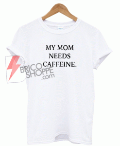 My-Mom-Needs-Caffeine-T-Shirt