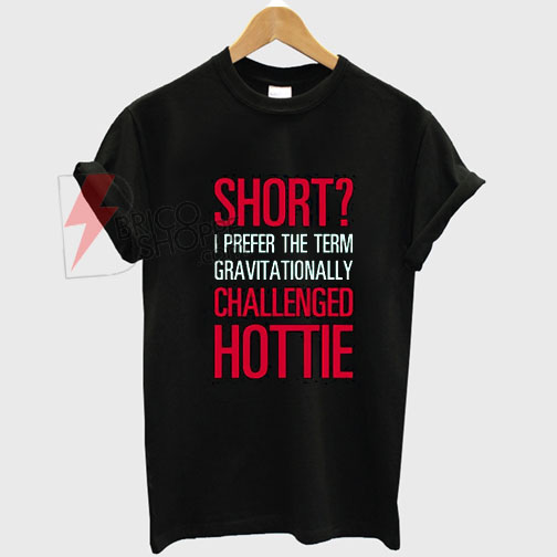 Short-I-Prefer-the-TermGravitatinnally-Challenged-Hottie-T-Shirt