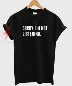 Sory im not listening T-Shirt