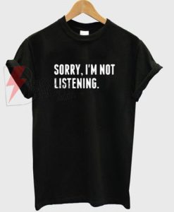 Sory im not listening T-Shirt