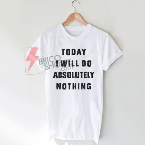 Today i will do absolutely nothing T-Shirt