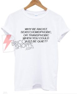 Why be Racist When You Could Just be Quiet T-Shirt