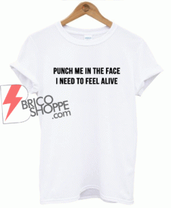 punch me in the face i need to feel alive T-shirt
