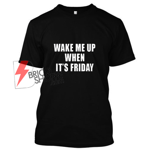 Wake Me Up When It’s Friday T-Shirt