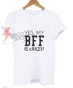 Yes my BBF is Crazy!