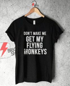 Don't make me get my flying monkeys tshirt