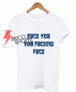 Sell FUCK YOU YOU FUCKING FUCK T-shirt On Sale