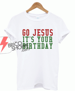 GO-JESUS-IT'S-YOUR-BIRTHDAY-CHRISTMAS-SHIRT