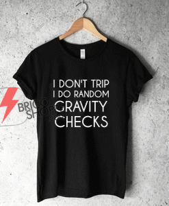 I Dont I do Random Gravity Checks T-Shirt.