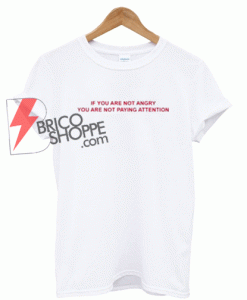 Sell If You Are Not Angry You Are Not Paying Attention T shirt Size XS,S,M,L,XL,2XL,3XL