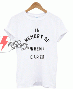 In-Memory-Of-When-I-Cared-T-Shirt
