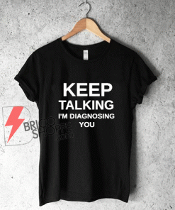 Keep Talking im diagnosing You T Shirt