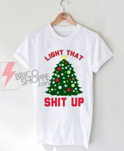Light That Tree Christmas shit Up T-Shirt on Sale