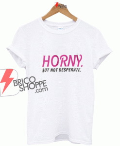 Sell HORNY But not Desperate T-Shirt On Sale