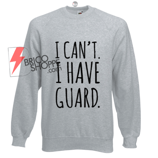 I Cant I Have Guard Sweatshirt Size S,M,L,XL,2XL,3XL On Sale