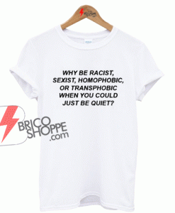 Why Be Racist Homophobic T-SHIRT For Men and Women