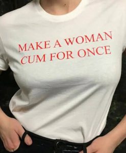 Make a woman cum for once T Shirt On Sale