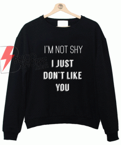 I'm Not Shy I Just Don't Like You Sweatshirt On Sale