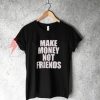 Make Money Not Friends T-Shirt On Sale