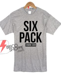 SIX PACK Coming Soon Funny T-Shirt On Sale