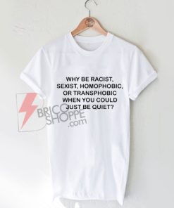 why-be-racist-sexist-homophobic-tshirt
