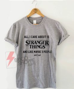 All-I-Care-About-Is-Stranger-Things-T-Shirt