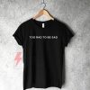 Too Rad To Be Sad T-Shirt On Sale