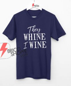 Wine Gifts For Women, They Whine I Wine, Mom Wine Shirts, Wine Shirt, Wine Lover Shirt On Sale